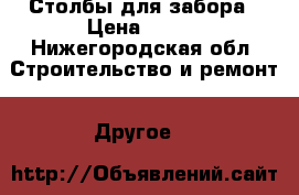 Столбы для забора › Цена ­ 100 - Нижегородская обл. Строительство и ремонт » Другое   